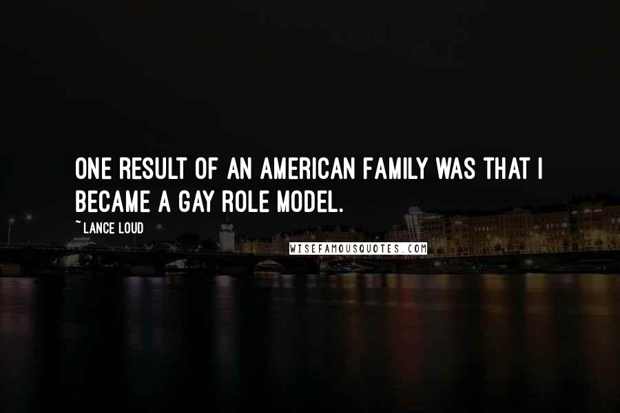 Lance Loud Quotes: One result of An American Family was that I became a gay role model.