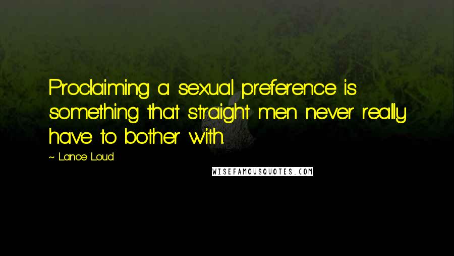 Lance Loud Quotes: Proclaiming a sexual preference is something that straight men never really have to bother with.