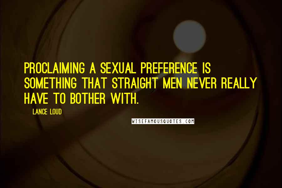 Lance Loud Quotes: Proclaiming a sexual preference is something that straight men never really have to bother with.