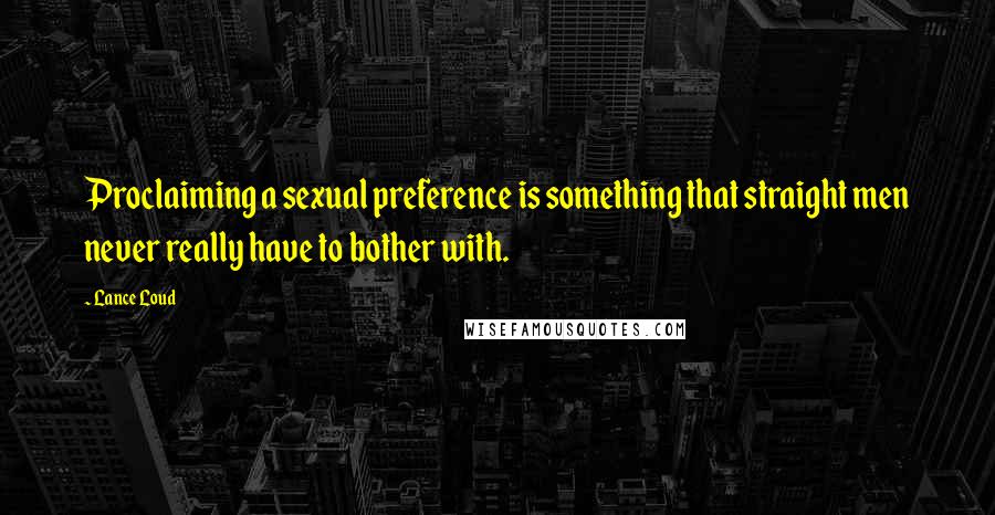 Lance Loud Quotes: Proclaiming a sexual preference is something that straight men never really have to bother with.