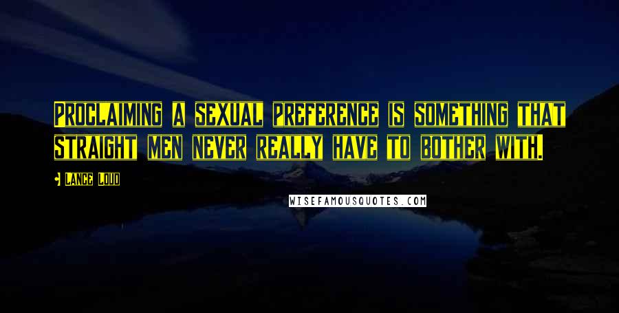 Lance Loud Quotes: Proclaiming a sexual preference is something that straight men never really have to bother with.