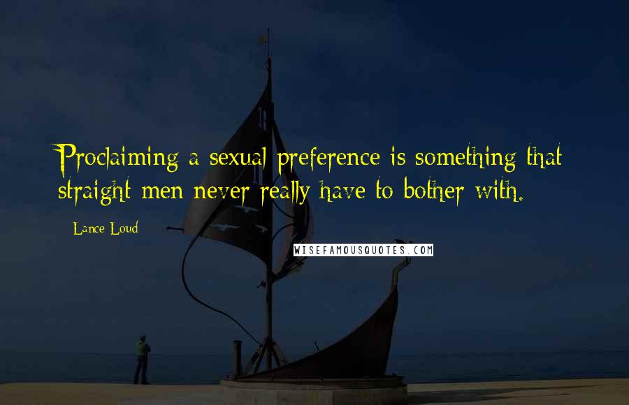 Lance Loud Quotes: Proclaiming a sexual preference is something that straight men never really have to bother with.