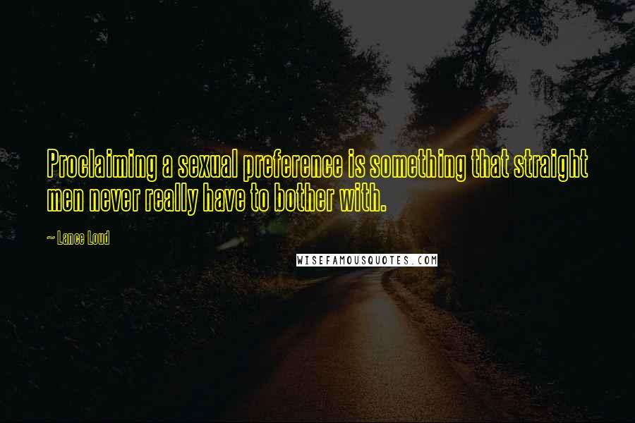 Lance Loud Quotes: Proclaiming a sexual preference is something that straight men never really have to bother with.