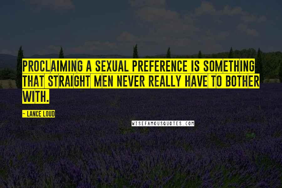 Lance Loud Quotes: Proclaiming a sexual preference is something that straight men never really have to bother with.