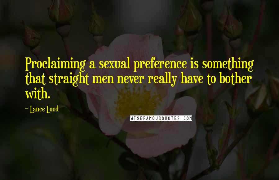 Lance Loud Quotes: Proclaiming a sexual preference is something that straight men never really have to bother with.