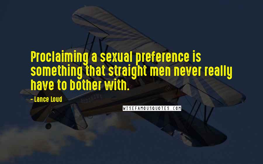 Lance Loud Quotes: Proclaiming a sexual preference is something that straight men never really have to bother with.