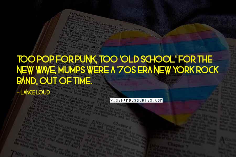 Lance Loud Quotes: Too pop for punk, too 'old school' for the New Wave, Mumps were a '70s era New York rock band, out of time.