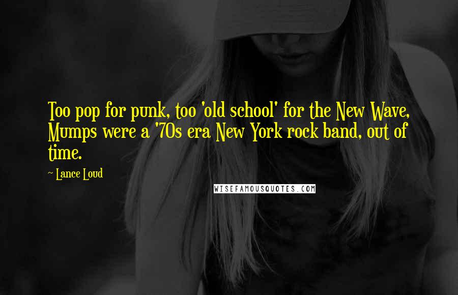 Lance Loud Quotes: Too pop for punk, too 'old school' for the New Wave, Mumps were a '70s era New York rock band, out of time.