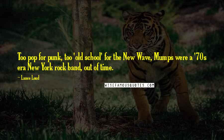 Lance Loud Quotes: Too pop for punk, too 'old school' for the New Wave, Mumps were a '70s era New York rock band, out of time.