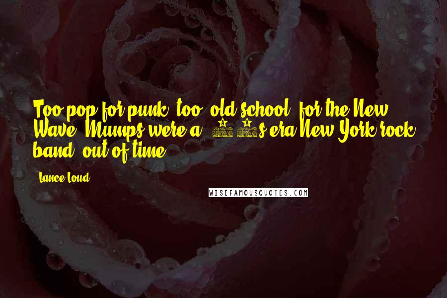 Lance Loud Quotes: Too pop for punk, too 'old school' for the New Wave, Mumps were a '70s era New York rock band, out of time.