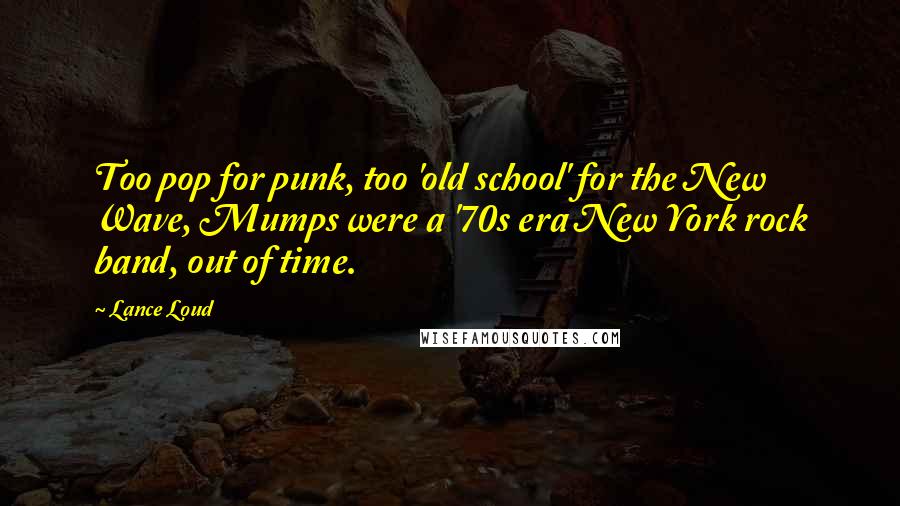 Lance Loud Quotes: Too pop for punk, too 'old school' for the New Wave, Mumps were a '70s era New York rock band, out of time.