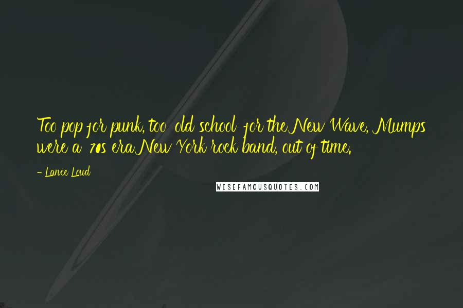 Lance Loud Quotes: Too pop for punk, too 'old school' for the New Wave, Mumps were a '70s era New York rock band, out of time.