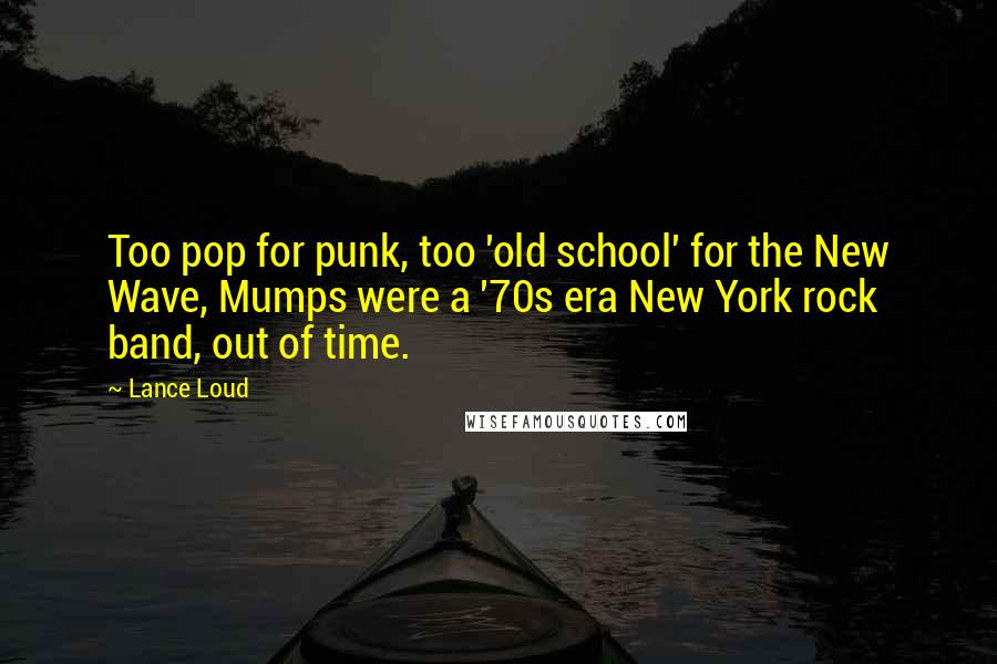 Lance Loud Quotes: Too pop for punk, too 'old school' for the New Wave, Mumps were a '70s era New York rock band, out of time.