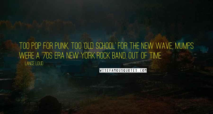 Lance Loud Quotes: Too pop for punk, too 'old school' for the New Wave, Mumps were a '70s era New York rock band, out of time.