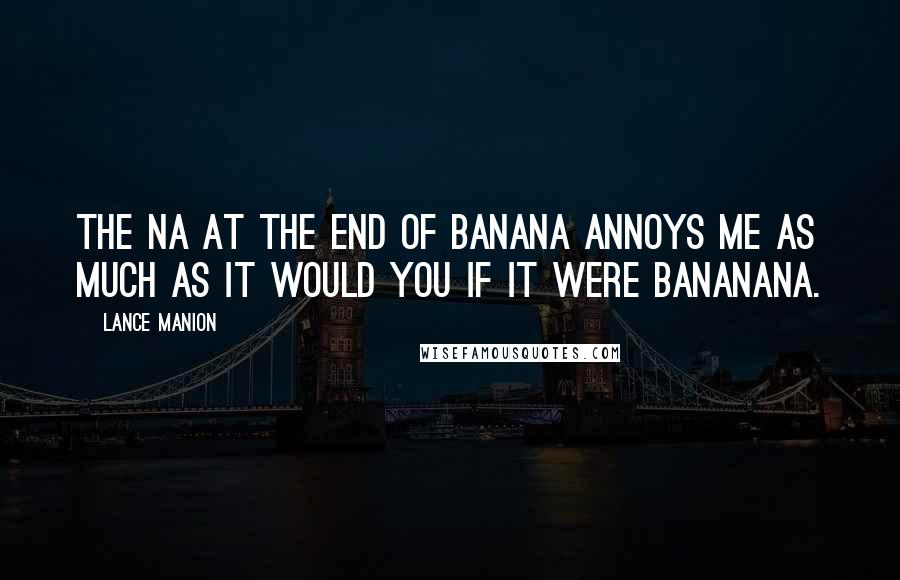 Lance Manion Quotes: The na at the end of banana annoys me as much as it would you if it were bananana.