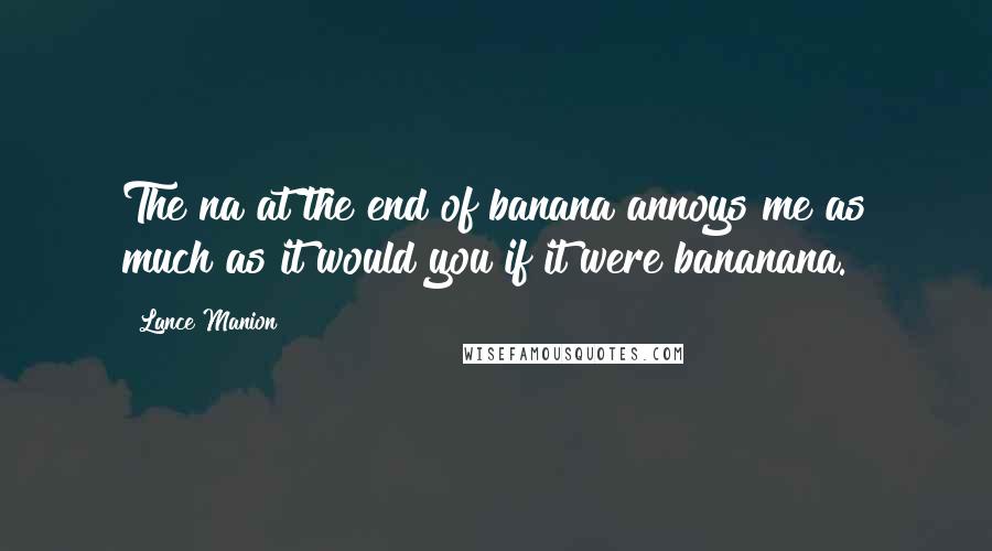 Lance Manion Quotes: The na at the end of banana annoys me as much as it would you if it were bananana.