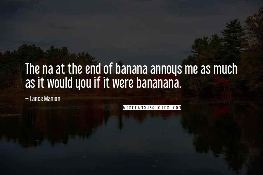 Lance Manion Quotes: The na at the end of banana annoys me as much as it would you if it were bananana.