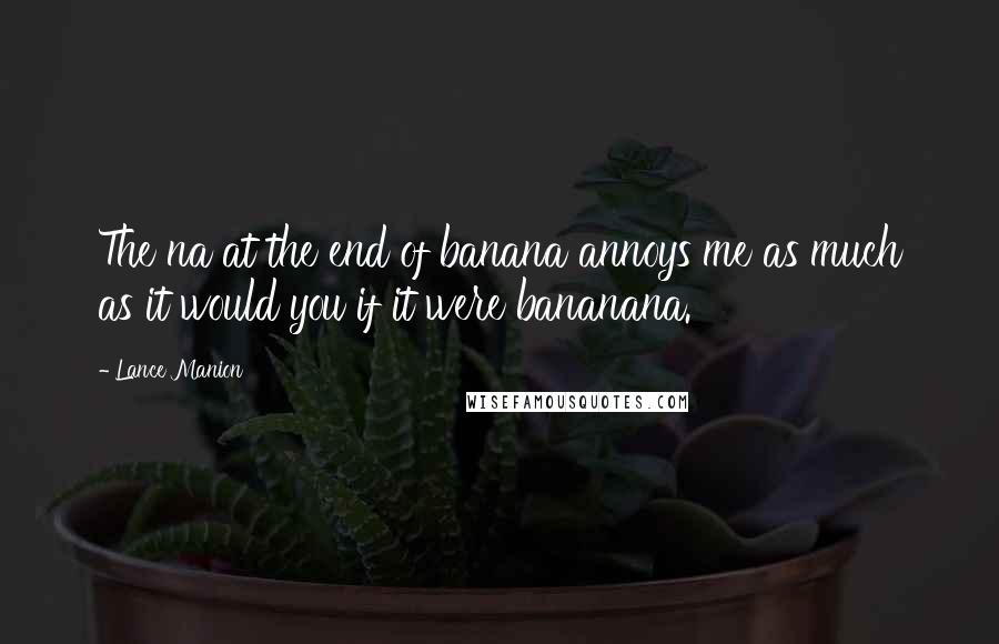 Lance Manion Quotes: The na at the end of banana annoys me as much as it would you if it were bananana.