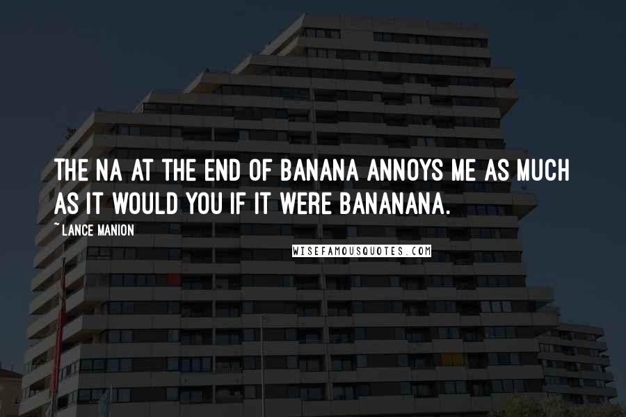 Lance Manion Quotes: The na at the end of banana annoys me as much as it would you if it were bananana.