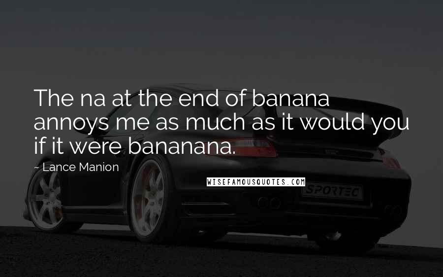 Lance Manion Quotes: The na at the end of banana annoys me as much as it would you if it were bananana.