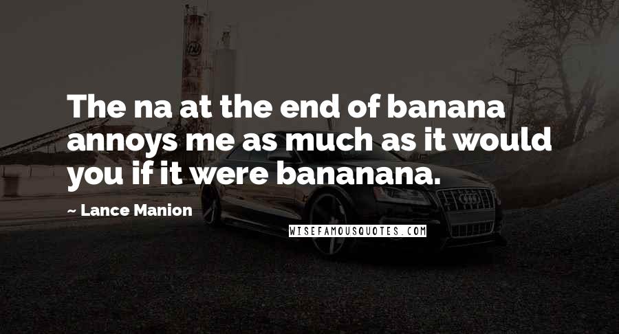 Lance Manion Quotes: The na at the end of banana annoys me as much as it would you if it were bananana.