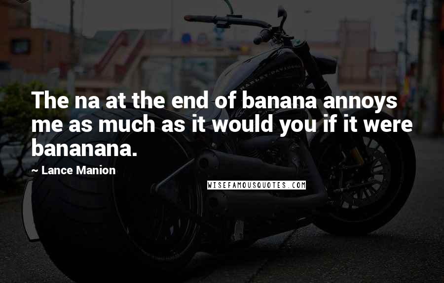 Lance Manion Quotes: The na at the end of banana annoys me as much as it would you if it were bananana.