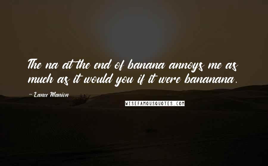 Lance Manion Quotes: The na at the end of banana annoys me as much as it would you if it were bananana.