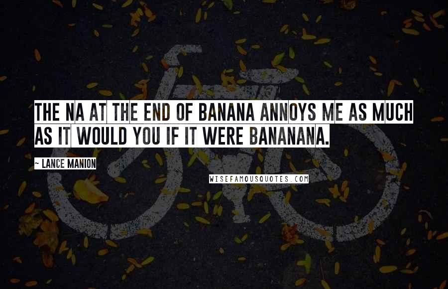 Lance Manion Quotes: The na at the end of banana annoys me as much as it would you if it were bananana.