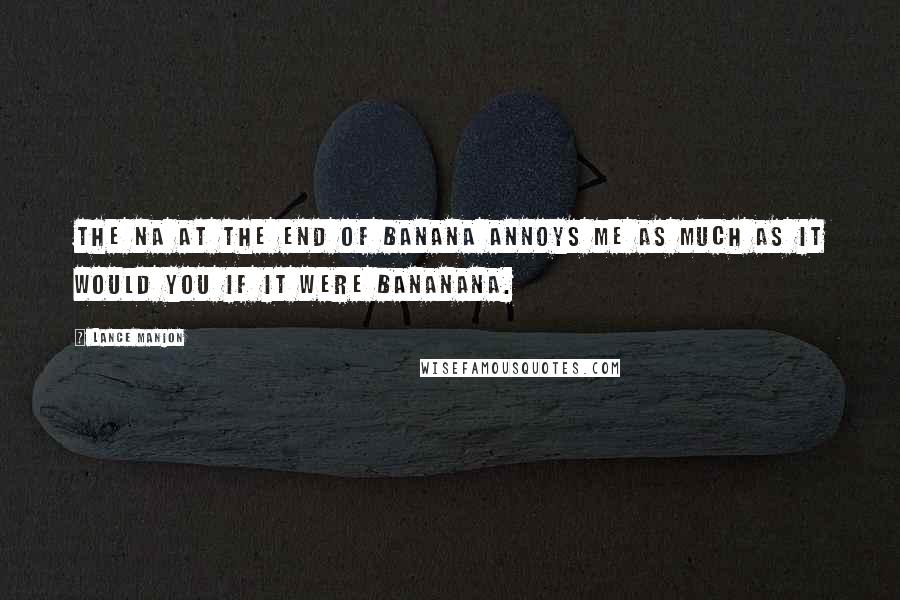 Lance Manion Quotes: The na at the end of banana annoys me as much as it would you if it were bananana.