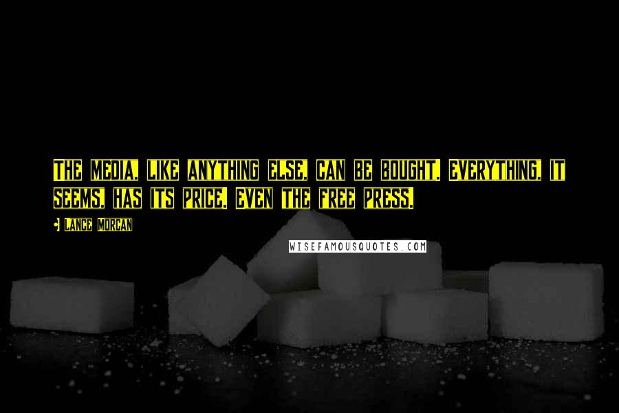 Lance Morcan Quotes: The media, like anything else, can be bought. Everything, it seems, has its price. Even the free press.