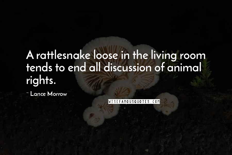 Lance Morrow Quotes: A rattlesnake loose in the living room tends to end all discussion of animal rights.