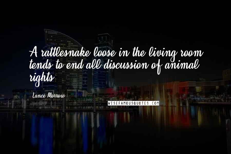 Lance Morrow Quotes: A rattlesnake loose in the living room tends to end all discussion of animal rights.