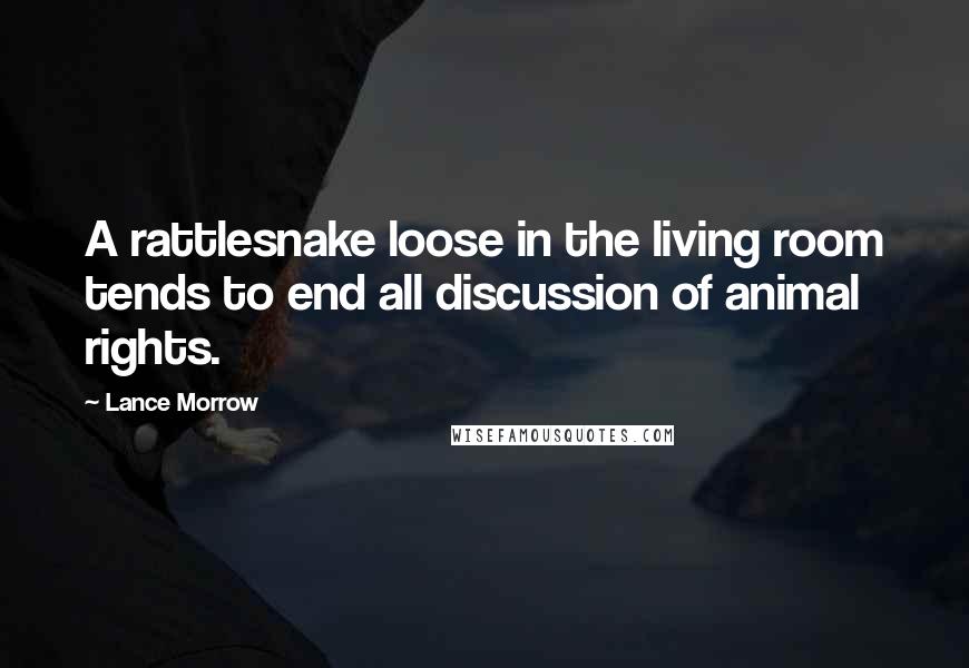 Lance Morrow Quotes: A rattlesnake loose in the living room tends to end all discussion of animal rights.