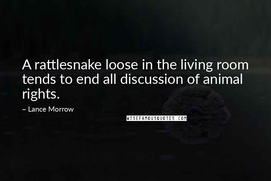 Lance Morrow Quotes: A rattlesnake loose in the living room tends to end all discussion of animal rights.