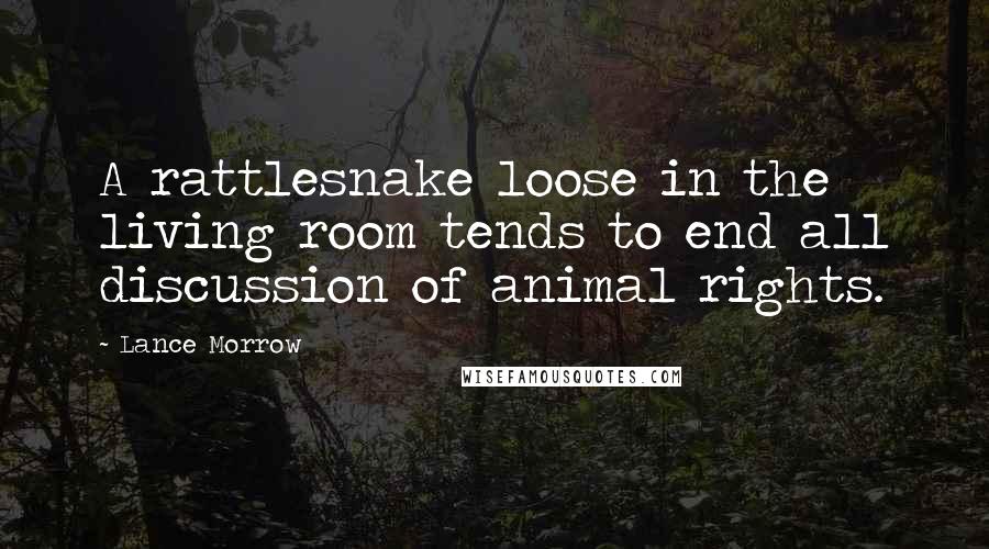 Lance Morrow Quotes: A rattlesnake loose in the living room tends to end all discussion of animal rights.