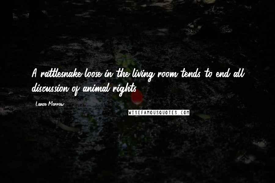 Lance Morrow Quotes: A rattlesnake loose in the living room tends to end all discussion of animal rights.