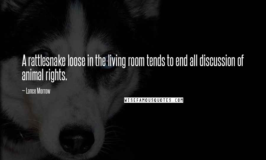 Lance Morrow Quotes: A rattlesnake loose in the living room tends to end all discussion of animal rights.