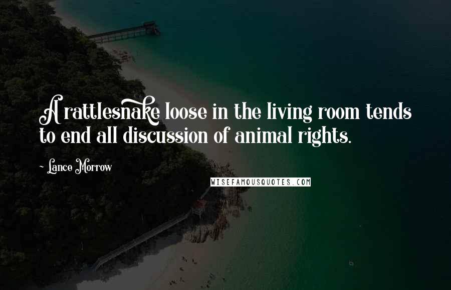 Lance Morrow Quotes: A rattlesnake loose in the living room tends to end all discussion of animal rights.