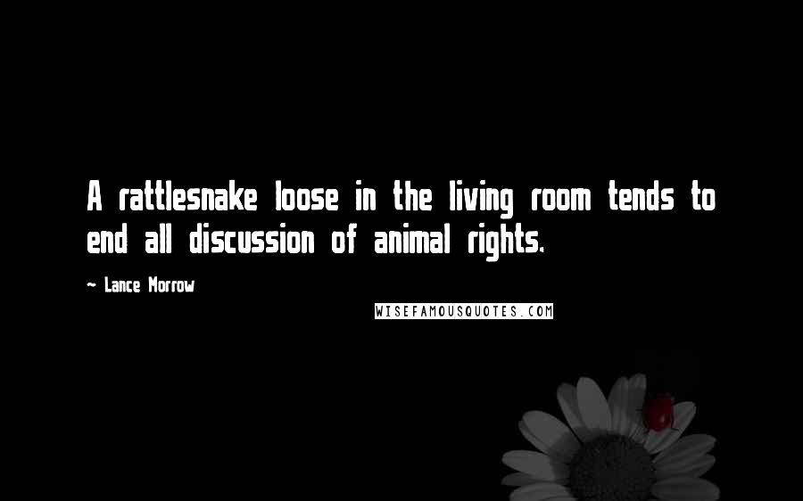 Lance Morrow Quotes: A rattlesnake loose in the living room tends to end all discussion of animal rights.