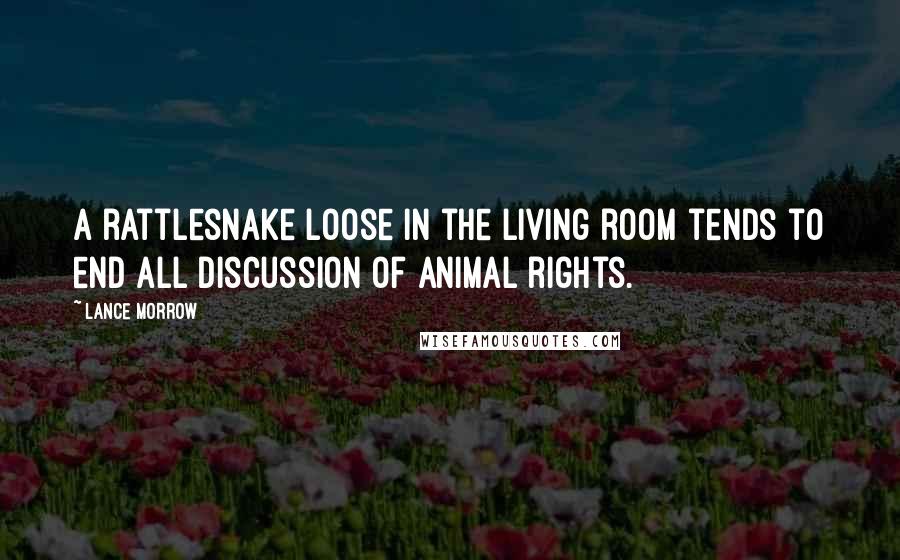 Lance Morrow Quotes: A rattlesnake loose in the living room tends to end all discussion of animal rights.