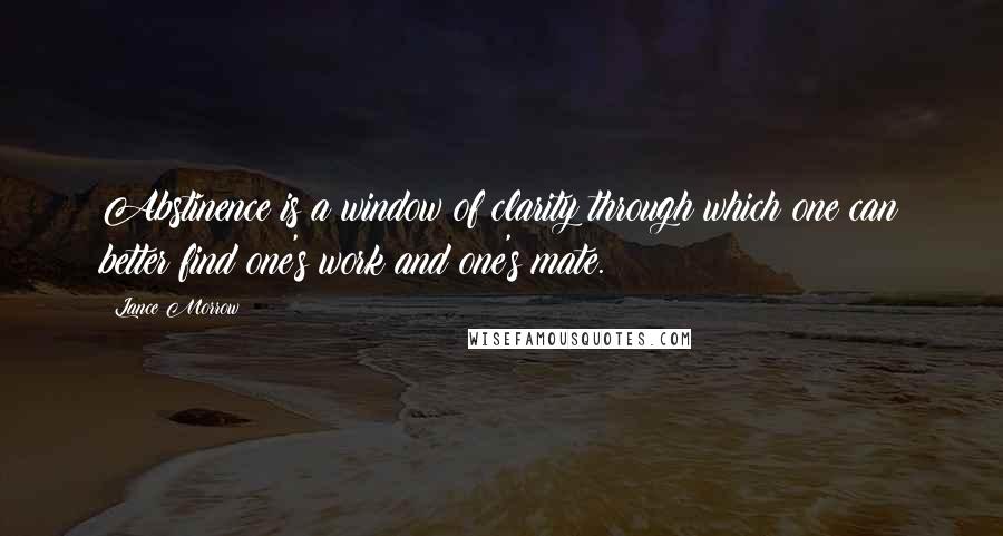 Lance Morrow Quotes: Abstinence is a window of clarity through which one can better find one's work and one's mate.