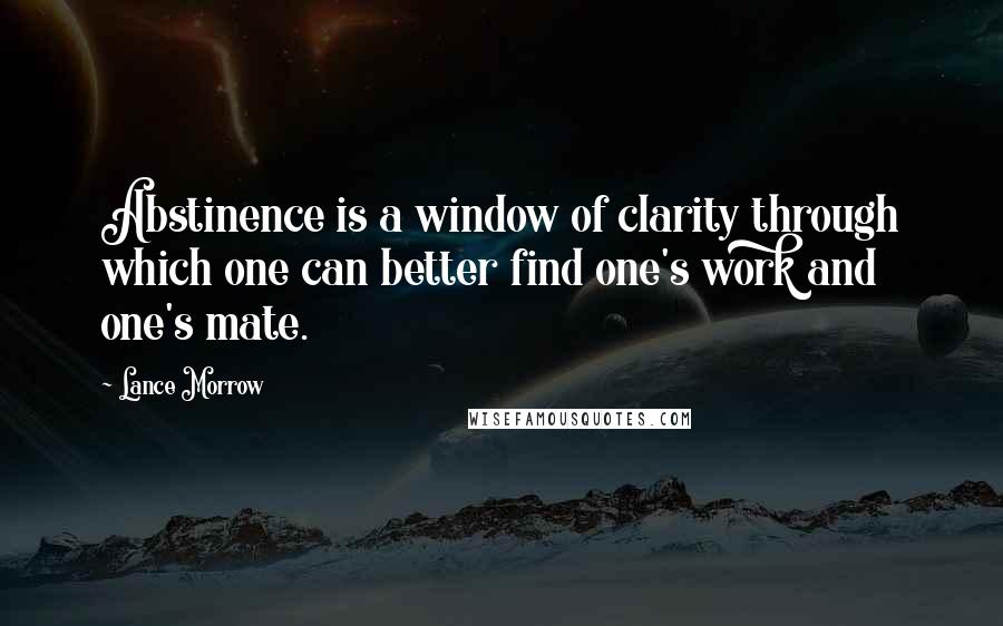 Lance Morrow Quotes: Abstinence is a window of clarity through which one can better find one's work and one's mate.
