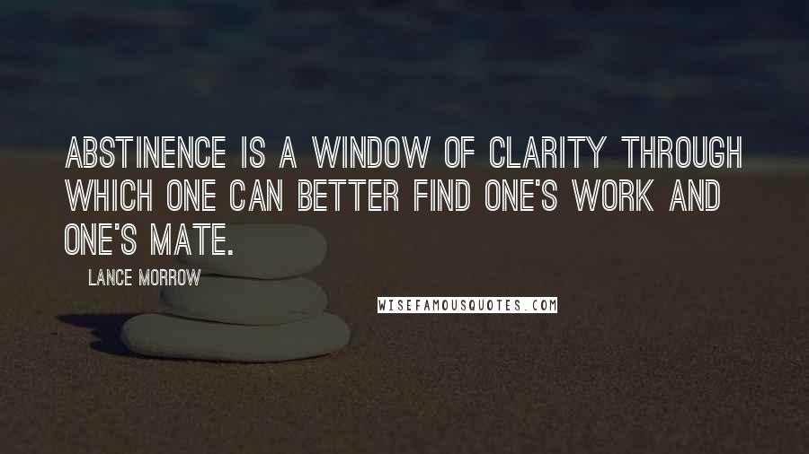 Lance Morrow Quotes: Abstinence is a window of clarity through which one can better find one's work and one's mate.