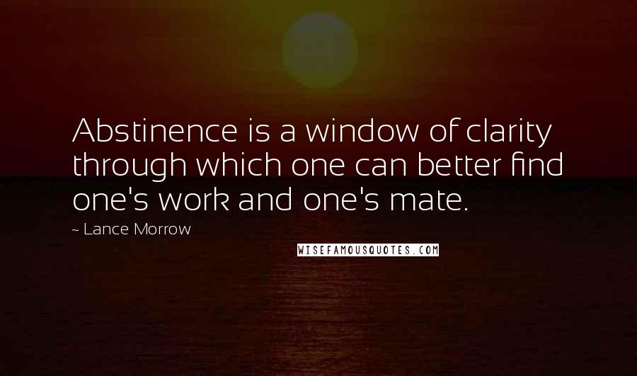 Lance Morrow Quotes: Abstinence is a window of clarity through which one can better find one's work and one's mate.