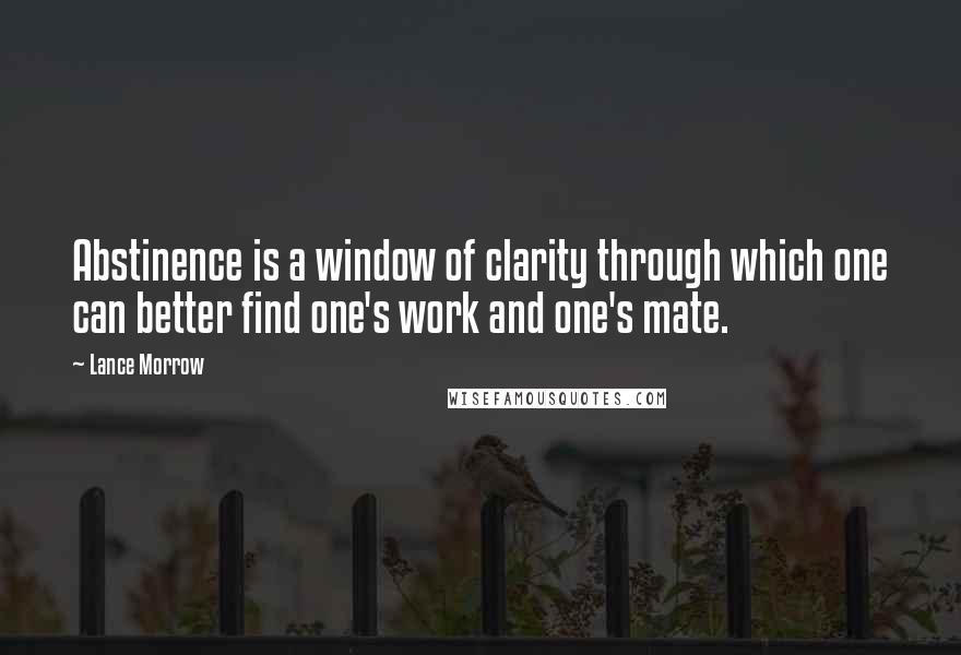 Lance Morrow Quotes: Abstinence is a window of clarity through which one can better find one's work and one's mate.