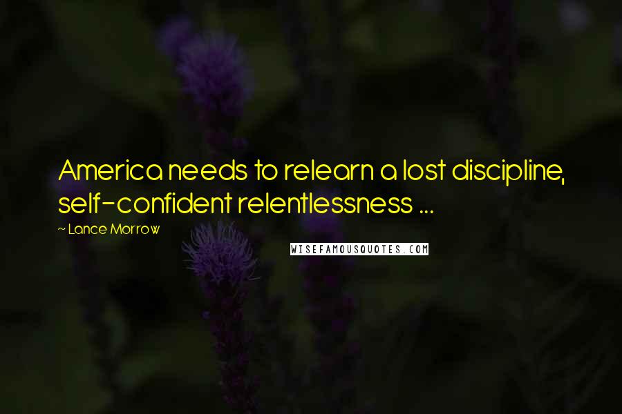 Lance Morrow Quotes: America needs to relearn a lost discipline, self-confident relentlessness ...