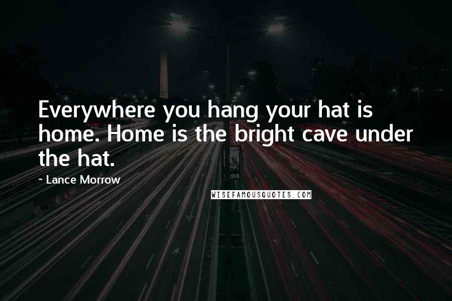 Lance Morrow Quotes: Everywhere you hang your hat is home. Home is the bright cave under the hat.