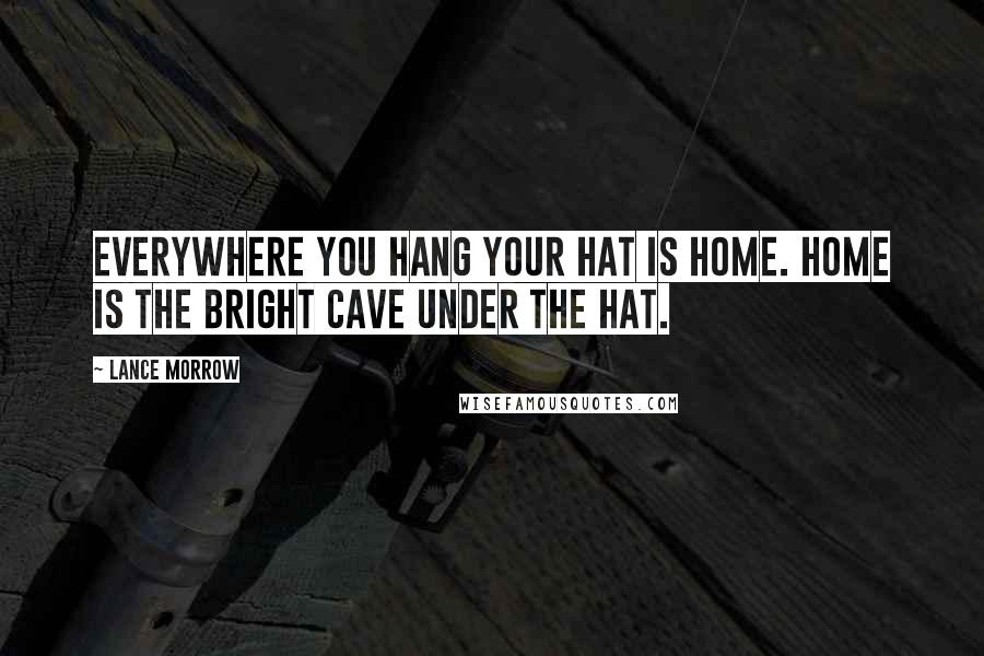 Lance Morrow Quotes: Everywhere you hang your hat is home. Home is the bright cave under the hat.