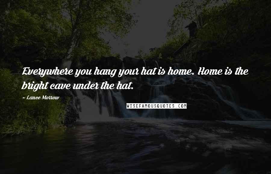 Lance Morrow Quotes: Everywhere you hang your hat is home. Home is the bright cave under the hat.