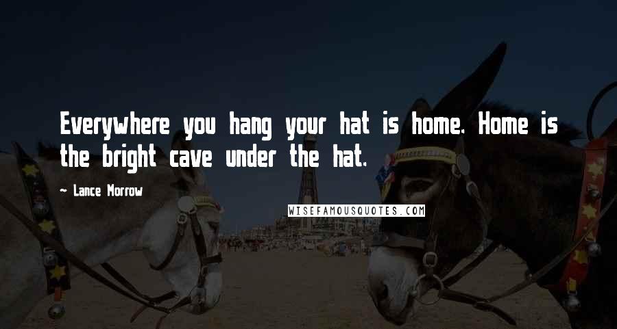 Lance Morrow Quotes: Everywhere you hang your hat is home. Home is the bright cave under the hat.